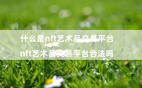 什么是nft艺术品交易平台 - nft艺术品交易平台合法吗-第1张图片-芝麻交易所下载